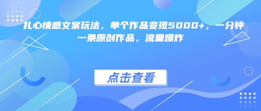 扎心情感文案玩法，单个作品变现5000+，一分钟一条原创作品，流量爆炸搞钱项目网-网创项目资源站-副业项目-创业项目-搞钱项目搞钱项目网
