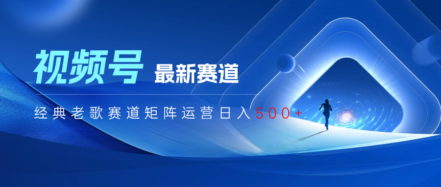 视频号最新经典老歌赛道矩阵运营日入500+搞钱项目网-网创项目资源站-副业项目-创业项目-搞钱项目搞钱项目网