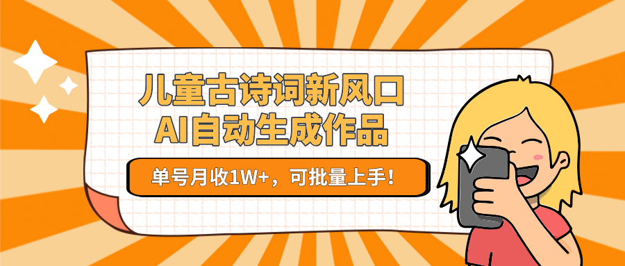 亲测儿童古诗词新风口！AI自动生成作品，单号月收1W+，可批量上手！搞钱项目网-网创项目资源站-副业项目-创业项目-搞钱项目搞钱项目网