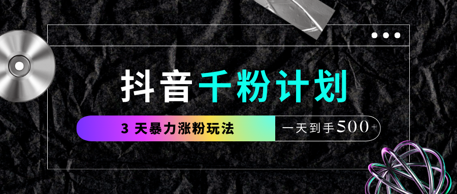 抖音千粉计划，最新玩法三天暴力涨千粉，一天到手500元+搞钱项目网-网创项目资源站-副业项目-创业项目-搞钱项目搞钱项目网