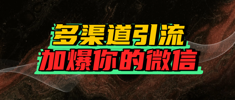 如何多渠道引流，加爆你的微信搞钱项目网-网创项目资源站-副业项目-创业项目-搞钱项目搞钱项目网