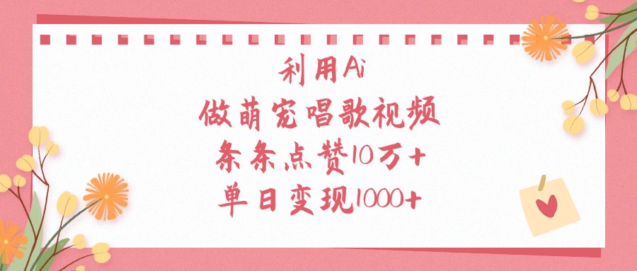 利用Ai做萌宠唱歌视频，单日变现1000+，条条点赞10万+搞钱项目网-网创项目资源站-副业项目-创业项目-搞钱项目搞钱项目网