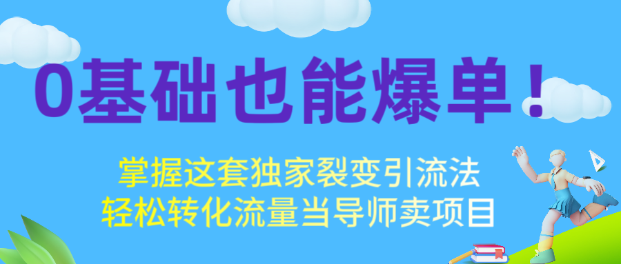 0基础也能爆单!掌握这套独家裂变引流法,轻松转化流量当导师卖项目搞钱项目网-网创项目资源站-副业项目-创业项目-搞钱项目搞钱项目网