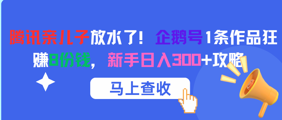 腾讯亲儿子放水了！企鹅号1条作品狂赚8份钱，新手日入300+攻略搞钱项目网-网创项目资源站-副业项目-创业项目-搞钱项目搞钱项目网