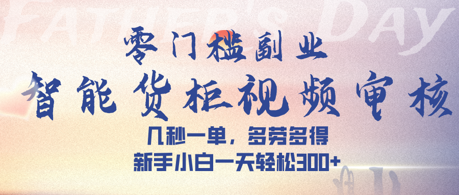 智能货柜视频审核，几秒一单，多劳多得，新手小白一天轻松 300➕搞钱项目网-网创项目资源站-副业项目-创业项目-搞钱项目搞钱项目网
