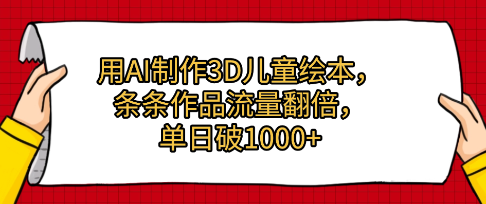 用AI制作3D儿童绘本，条条作品流量翻倍，单日破1000+搞钱项目网-网创项目资源站-副业项目-创业项目-搞钱项目搞钱项目网