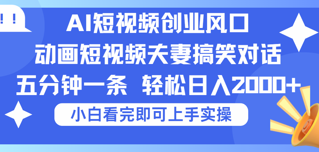 2025Ai短视频创业风口！夫妻搞笑对话，动画短视频五分钟做一条，可矩阵操作，轻松日入 2000+搞钱项目网-网创项目资源站-副业项目-创业项目-搞钱项目搞钱项目网