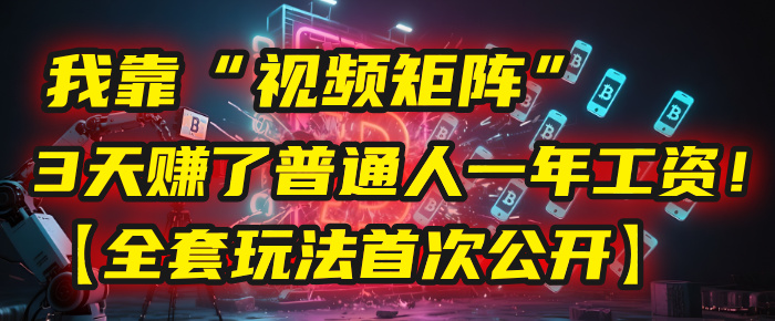 我靠“视频矩阵”,3天赚了普通人一年工资!【全套玩法首次公开】搞钱项目网-网创项目资源站-副业项目-创业项目-搞钱项目搞钱项目网