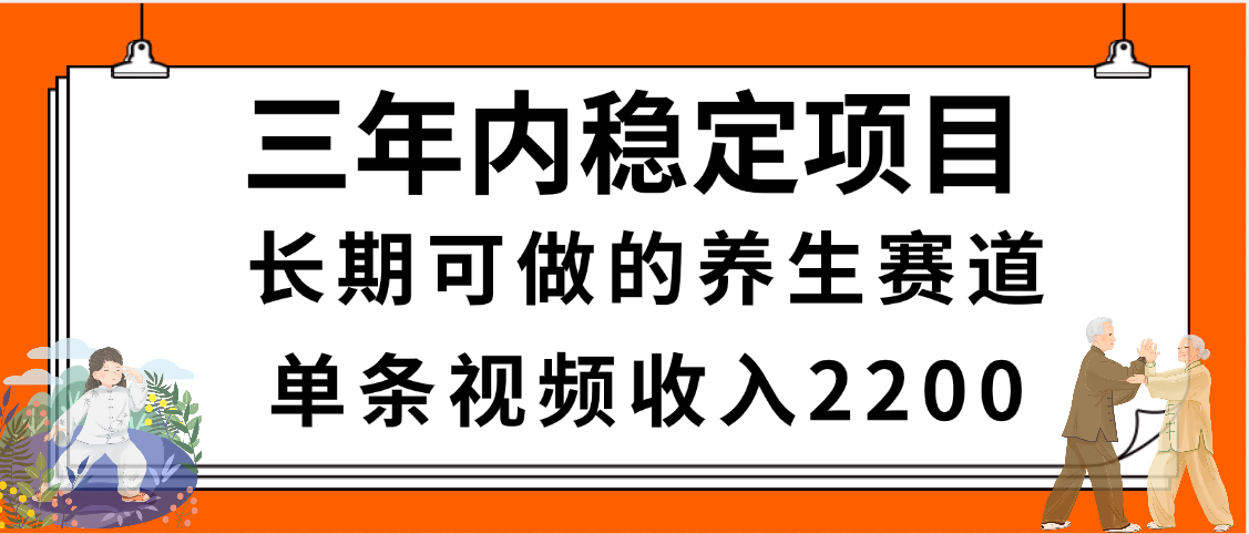 三年内稳定项目，长期可做的养生赛道，单条视频收入2200，新手秒上手搞钱项目网-网创项目资源站-副业项目-创业项目-搞钱项目搞钱项目网