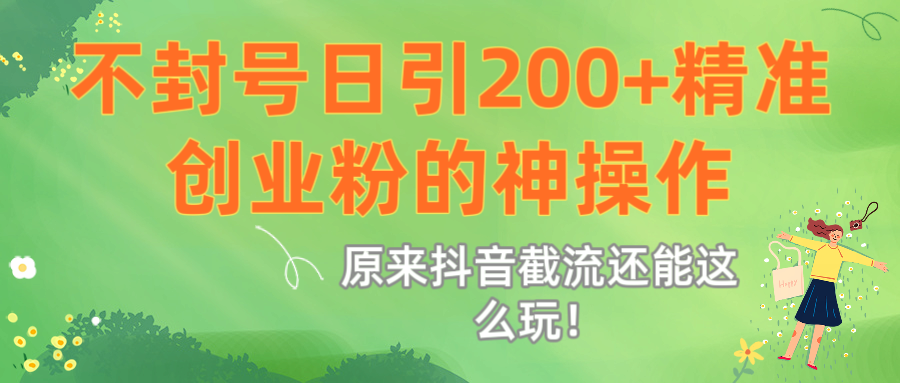 原来抖音截流还能这么玩！不封号日引200+精准创业粉的神操作搞钱项目网-网创项目资源站-副业项目-创业项目-搞钱项目搞钱项目网