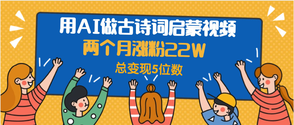 用AI做古诗词启蒙视频,两个月涨粉22W,总变现5位数搞钱项目网-网创项目资源站-副业项目-创业项目-搞钱项目搞钱项目网