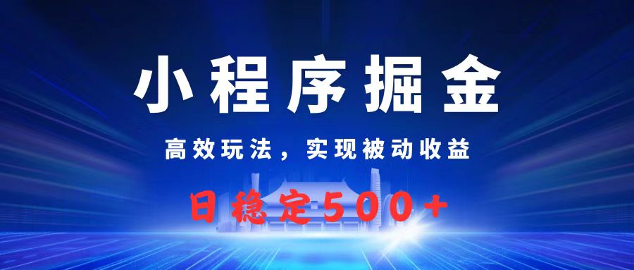微信小程序掘金，高效玩法实现被动收益，日赚收益500+搞钱项目网-网创项目资源站-副业项目-创业项目-搞钱项目搞钱项目网