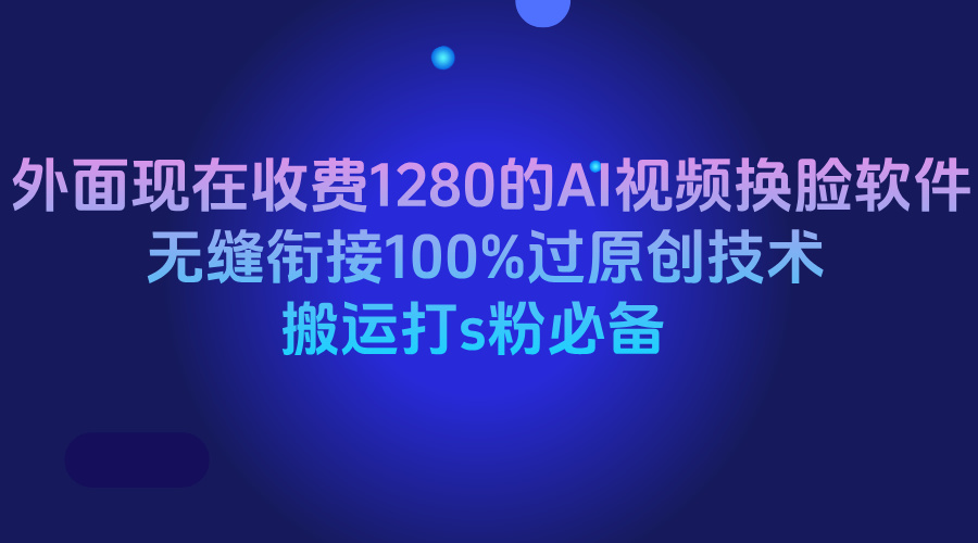 外面现在收费1280的AI视频换脸软件，无缝衔接100%过原创技术，搬运打s粉必备搞钱项目网-网创项目资源站-副业项目-创业项目-搞钱项目搞钱项目网