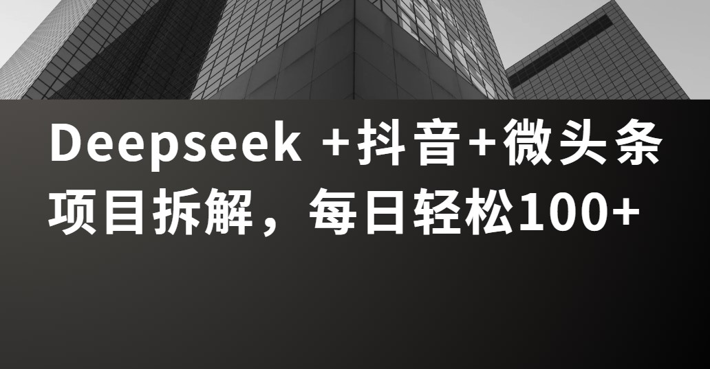 Deepseek +抖音 微头条项目拆解，每日轻松100+搞钱项目网-网创项目资源站-副业项目-创业项目-搞钱项目搞钱项目网