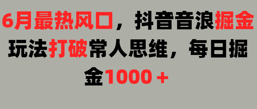 6月最热风口,抖音音浪掘金玩法打破常人思维,每日掘金1000+搞钱项目网-网创项目资源站-副业项目-创业项目-搞钱项目搞钱项目网