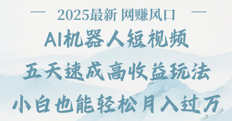 2025最新Ai 机器人短视频，网赚变现风口，五天速成高收益玩法，小白轻松月入过万搞钱项目网-网创项目资源站-副业项目-创业项目-搞钱项目搞钱项目网