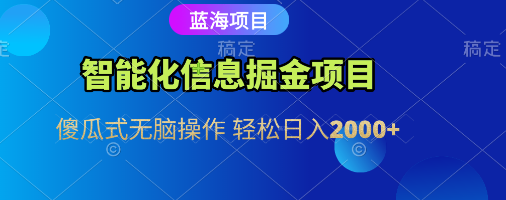 智能化信息蓝海全自动掘金项目 傻瓜式无脑操作 轻松日入2000+搞钱项目网-网创项目资源站-副业项目-创业项目-搞钱项目搞钱项目网