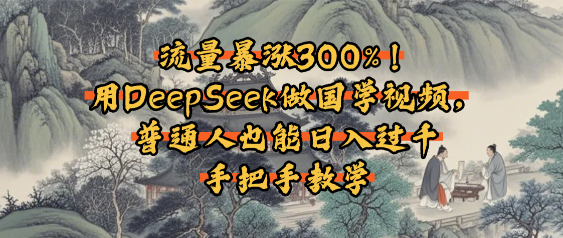 流量暴涨300%！用DeepSeek做国学视频，普通人也能日入过千搞钱项目网-网创项目资源站-副业项目-创业项目-搞钱项目搞钱项目网