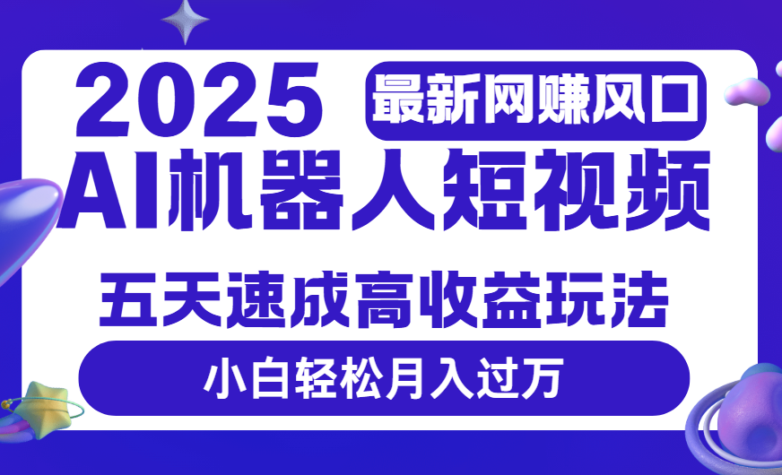 2025最新网赚变现风口，Ai 机器人短视频，五天速成高收益玩法，小白轻松月入过万搞钱项目网-网创项目资源站-副业项目-创业项目-搞钱项目搞钱项目网