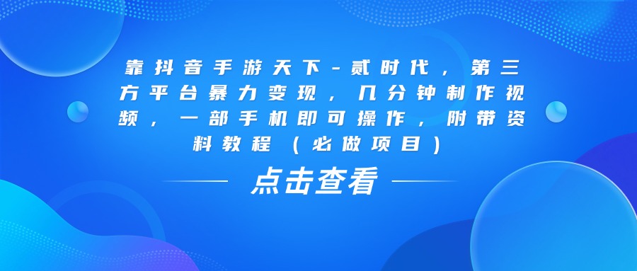 靠抖音手游天下-贰时代，几分钟制作视频，第三方平台暴力变现，一部手机即可操作，附带资料教程（必做项目）搞钱项目网-网创项目资源站-副业项目-创业项目-搞钱项目搞钱项目网