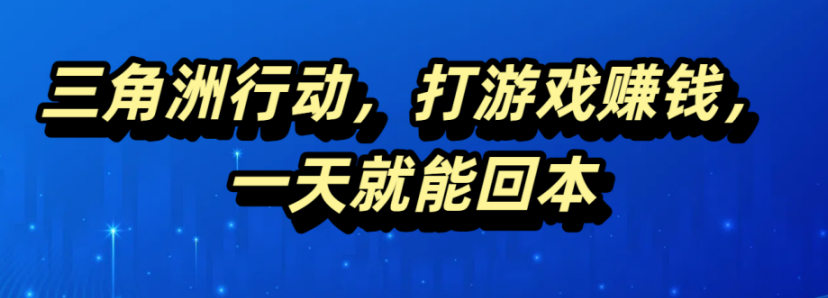 三角洲行动，打游戏赚钱，一天就能回本搞钱项目网-网创项目资源站-副业项目-创业项目-搞钱项目搞钱项目网
