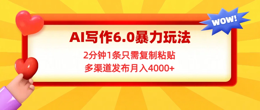 AI写作6.0暴力玩法，2分钟1条只需复制粘贴，多渠道发布月入4000+搞钱项目网-网创项目资源站-副业项目-创业项目-搞钱项目搞钱项目网