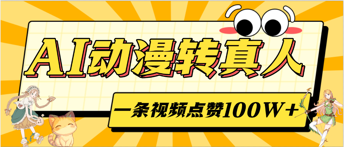 AI动漫转真人，一条视频点赞100W+，单日变现2000+搞钱项目网-网创项目资源站-副业项目-创业项目-搞钱项目搞钱项目网