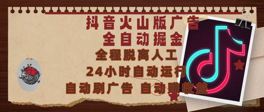 抖音火山版广告全自动掘金 ，全程脱离人工，自动运行，自动刷广告，自动赚收益，支持无限放大操作，0基础小白也能上手！搞钱项目网-网创项目资源站-副业项目-创业项目-搞钱项目搞钱项目网
