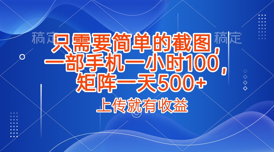 只需要简单的截图，上传就能有收益，一部手机不限地方不限时间，一小时100，矩阵放大一天500+搞钱项目网-网创项目资源站-副业项目-创业项目-搞钱项目搞钱项目网