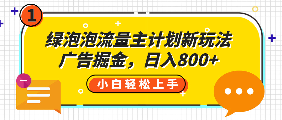 绿泡泡流量主计划新玩法，广告掘金，日入800+搞钱项目网-网创项目资源站-副业项目-创业项目-搞钱项目搞钱项目网