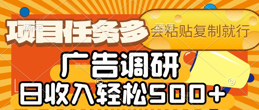 会复制粘贴即可，广告调研，项目任务多，日收入轻松500+搞钱项目网-网创项目资源站-副业项目-创业项目-搞钱项目搞钱项目网