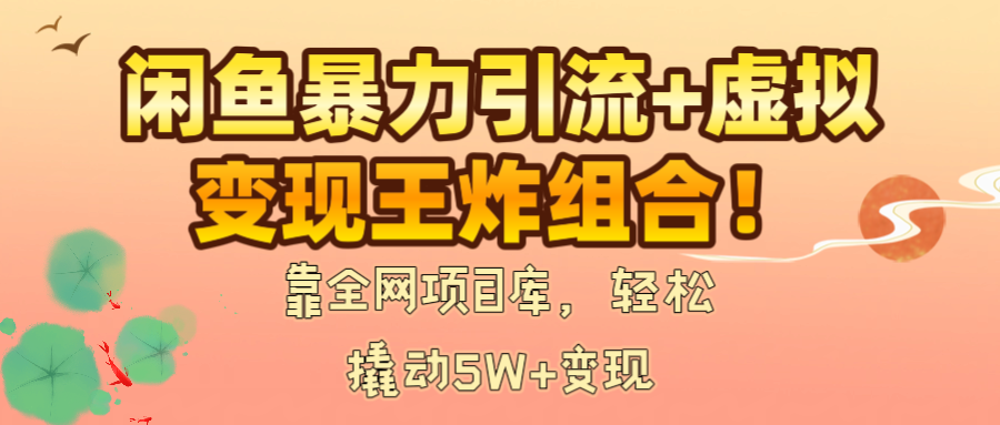 闲鱼暴力引流+虚拟变现王炸组合！靠全网项目库，轻松撬动5W+变现搞钱项目网-网创项目资源站-副业项目-创业项目-搞钱项目搞钱项目网