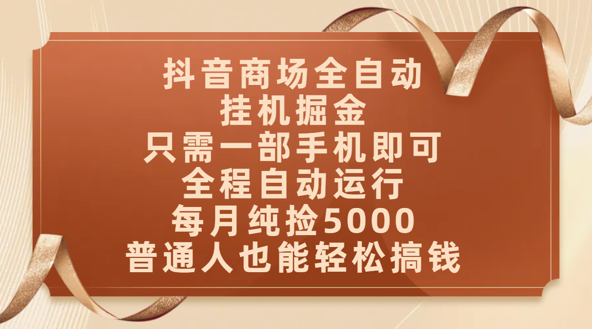 抖音商场全自动挂机掘金,只需一部手机即可,全程自动运行,可批量操作,每月纯捡5000,普通人也能轻松搞钱搞钱项目网-网创项目资源站-副业项目-创业项目-搞钱项目搞钱项目网