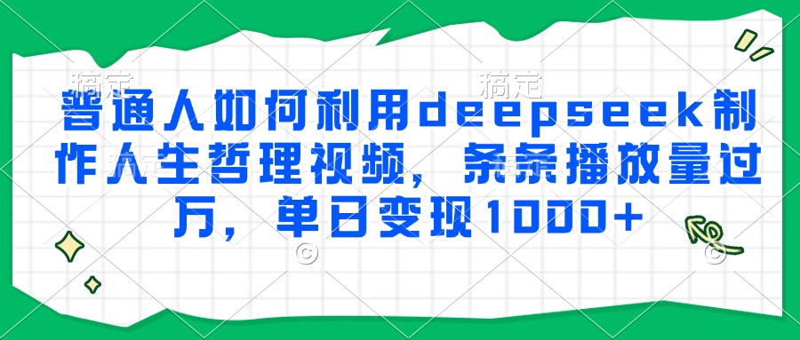 普通人如何利用deepseek制作人生哲理视频，条条播放量过万，单日变现1000+搞钱项目网-网创项目资源站-副业项目-创业项目-搞钱项目搞钱项目网