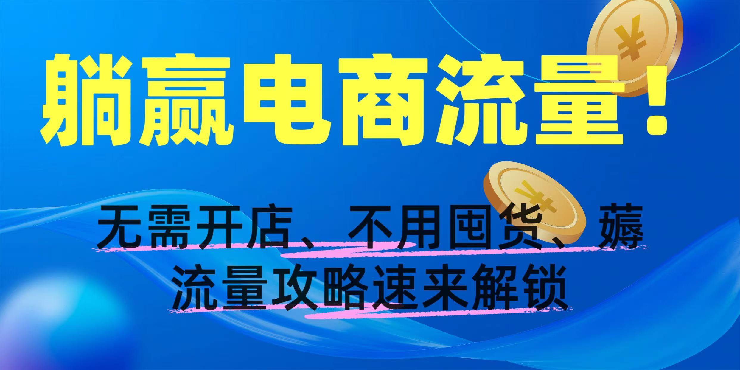 躺赢电商流量！无需开店、不用囤货，薅流量攻略速来解锁搞钱项目网-网创项目资源站-副业项目-创业项目-搞钱项目搞钱项目网