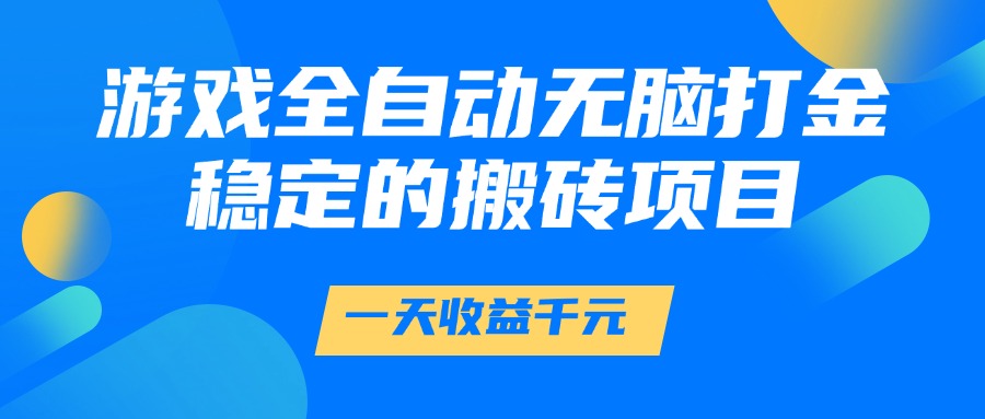 游戏全自动无脑打金,一天收益1000+,稳定的搬砖项目搞钱项目网-网创项目资源站-副业项目-创业项目-搞钱项目搞钱项目网