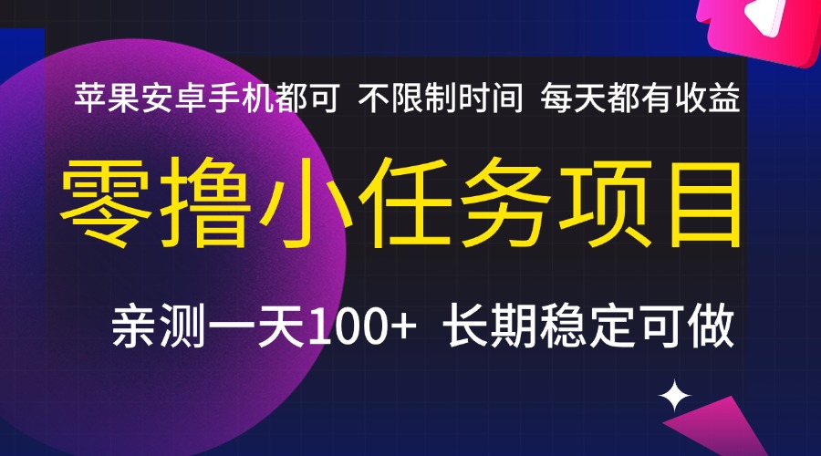 零撸小任务项目,不限制时间,每天都有收益,苹果安卓手机都可,亲测一天100+,长期稳定可做搞钱项目网-网创项目资源站-副业项目-创业项目-搞钱项目搞钱项目网