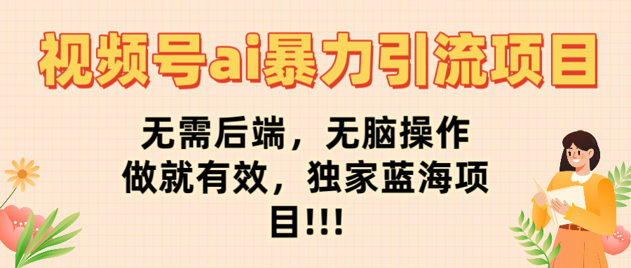 视频号ai暴力引流项目,无需后端,无脑操作,做就有效,独家蓝海项目!!!搞钱项目网-网创项目资源站-副业项目-创业项目-搞钱项目搞钱项目网