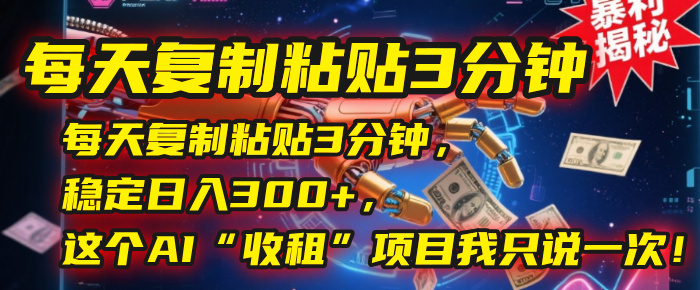 每天复制粘贴3分钟,稳定日入300+,这个AI“收租”项目我只说一次!搞钱项目网-网创项目资源站-副业项目-创业项目-搞钱项目搞钱项目网