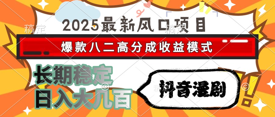 2025最新风口项目 抖音漫剧 爆款八二高分成收益模式 长期稳定日入大几百搞钱项目网-网创项目资源站-副业项目-创业项目-搞钱项目搞钱项目网