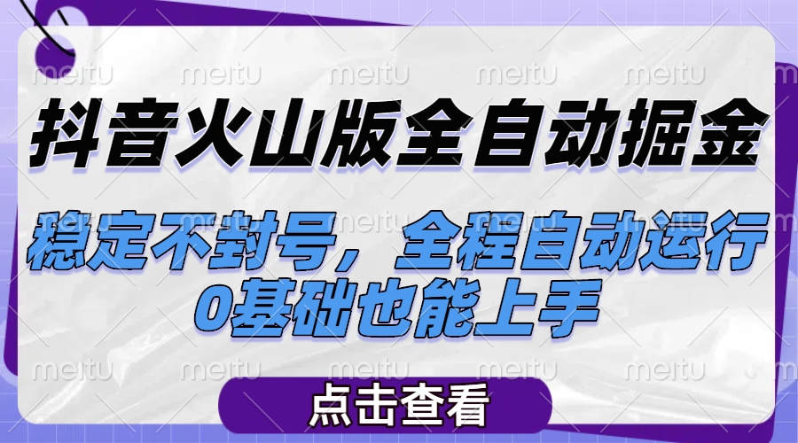 抖音火山版全自动掘金，稳定不封号，全程自动运行，可批量放大操作，0基础也能上手搞钱项目网-网创项目资源站-副业项目-创业项目-搞钱项目搞钱项目网