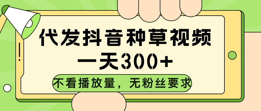 代发抖音种草视频，不看播放量，一天300➕，无粉丝要求搞钱项目网-网创项目资源站-副业项目-创业项目-搞钱项目搞钱项目网