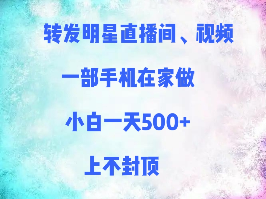 转发明星直播间、视频，一部手机在家做，小白一天500+，上不封顶搞钱项目网-网创项目资源站-副业项目-创业项目-搞钱项目搞钱项目网