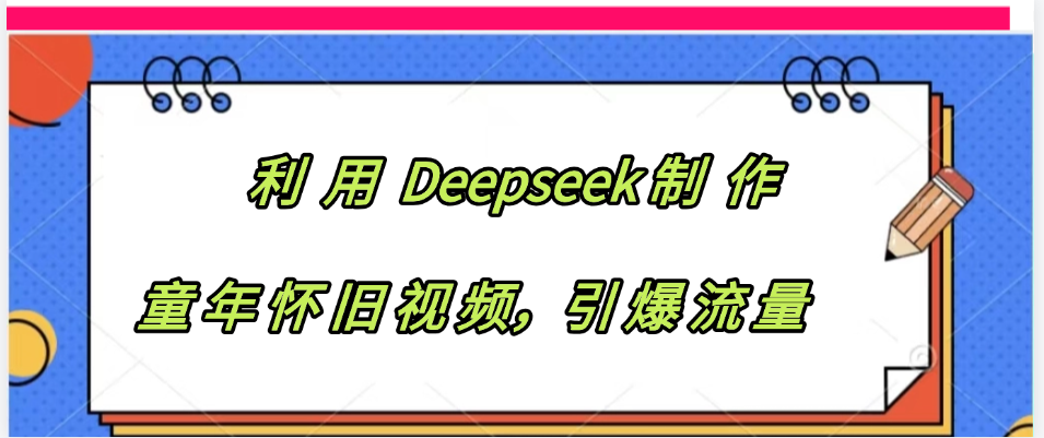 利用 Deepseek制 作童年怀旧视频，引爆流量搞钱项目网-网创项目资源站-副业项目-创业项目-搞钱项目搞钱项目网