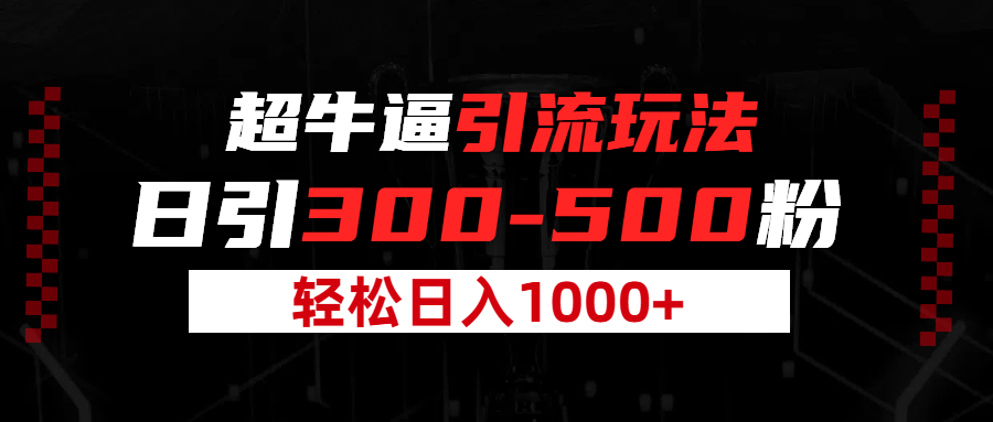 超牛逼引流，日引300-500粉，轻松日入过千!搞钱项目网-网创项目资源站-副业项目-创业项目-搞钱项目搞钱项目网