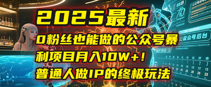 2025最新0粉丝也能做的公众号暴利项目,月入10W+!普通人做IP的终极玩法搞钱项目网-网创项目资源站-副业项目-创业项目-搞钱项目搞钱项目网