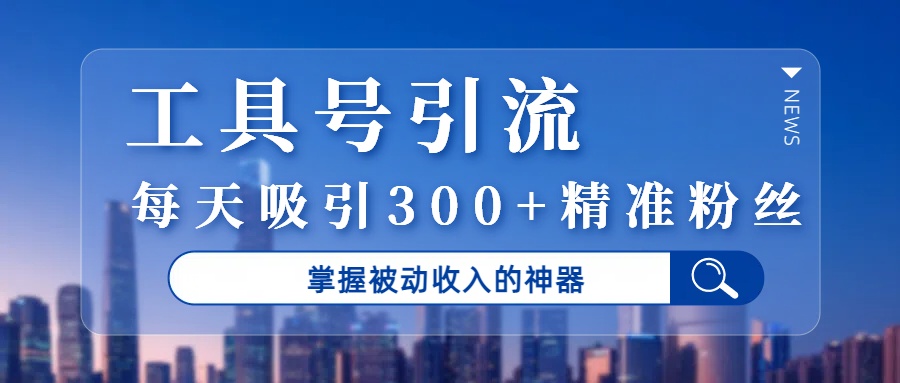 工具号引流,掌握被动收入的神器,每天吸引300+精准粉丝搞钱项目网-网创项目资源站-副业项目-创业项目-搞钱项目搞钱项目网