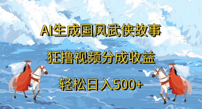 ai生成国风武侠故事狂撸视频分成收益轻松日入500+搞钱项目网-网创项目资源站-副业项目-创业项目-搞钱项目搞钱项目网