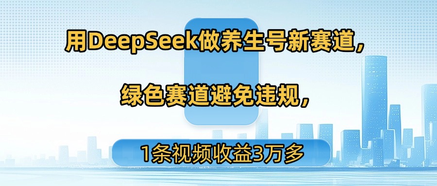 用DeepSeek做养生号新赛道,绿色赛道避免违规,1条视频收益3万多搞钱项目网-网创项目资源站-副业项目-创业项目-搞钱项目搞钱项目网