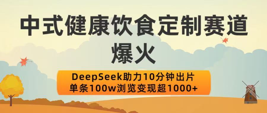 中式健康饮食定制赛道爆火!DeepSeek助力10分钟出片,单条100w浏览变现超1000+搞钱项目网-网创项目资源站-副业项目-创业项目-搞钱项目搞钱项目网